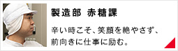 【製造部 赤糖課】辛い時こそ、笑顔を絶やさず、前向きに仕事に励む。