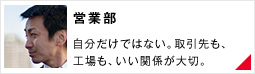 【営業部】自分だけではない。取引先も、工場も、いい関係が大切。