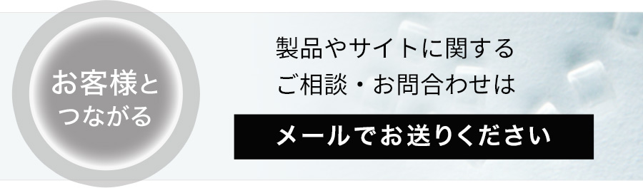 お客様とつながる-製品やサイトに関するご相談・お問い合わせはメールでお送りください。